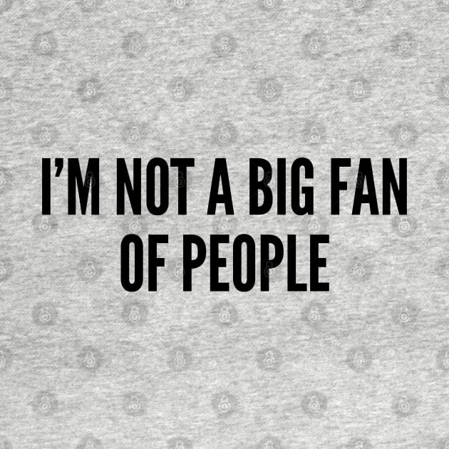 Cute - I'm Not A Big Fan Of People - Funny Joke Statement Humor Slogan by sillyslogans